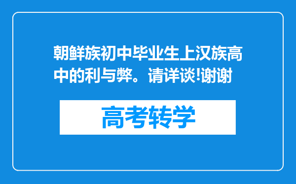 朝鲜族初中毕业生上汉族高中的利与弊。请详谈!谢谢