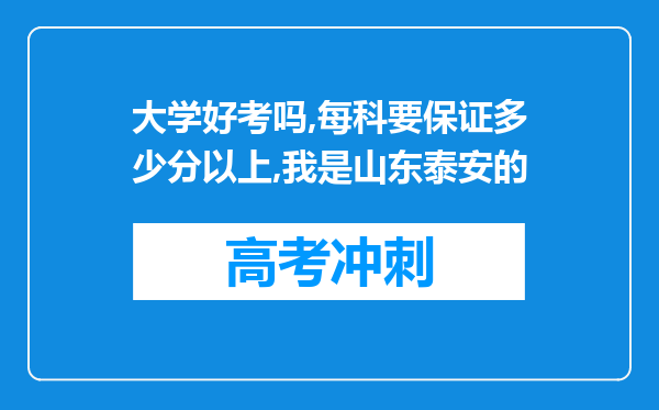 大学好考吗,每科要保证多少分以上,我是山东泰安的