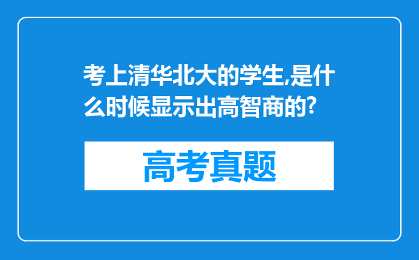 考上清华北大的学生,是什么时候显示出高智商的?