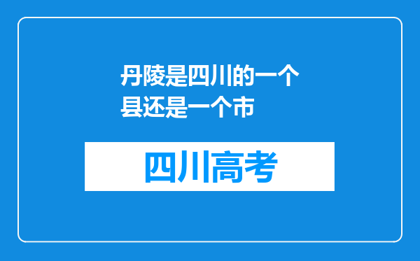 丹陵是四川的一个县还是一个市