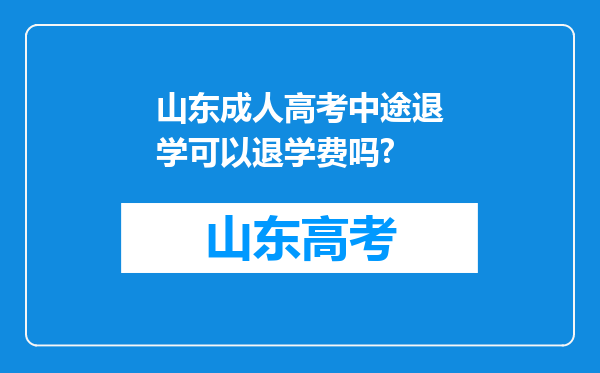 山东成人高考中途退学可以退学费吗?