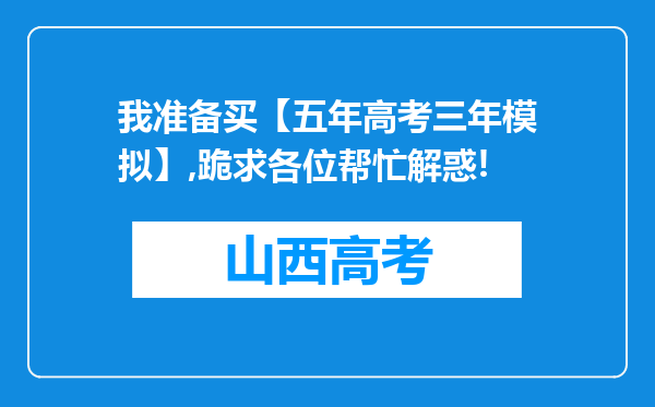 我准备买【五年高考三年模拟】,跪求各位帮忙解惑!