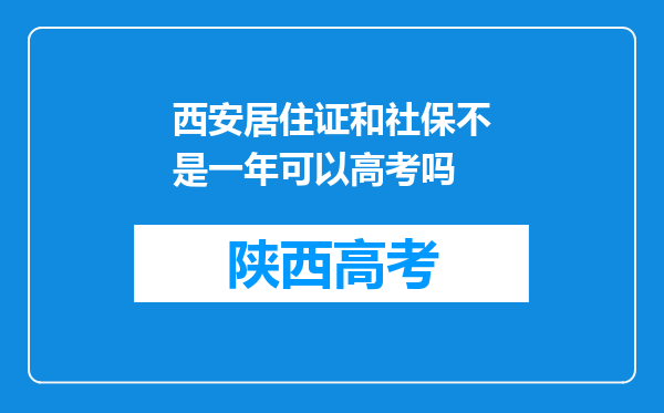 西安居住证和社保不是一年可以高考吗