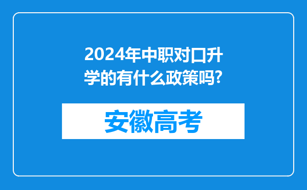 2024年中职对口升学的有什么政策吗?