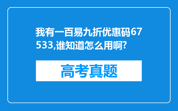 我有一百易九折优惠码67533,谁知道怎么用啊?