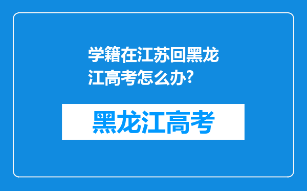 学籍在江苏回黑龙江高考怎么办?