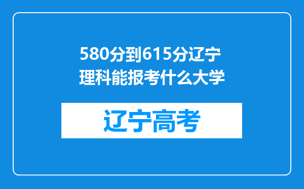 580分到615分辽宁理科能报考什么大学