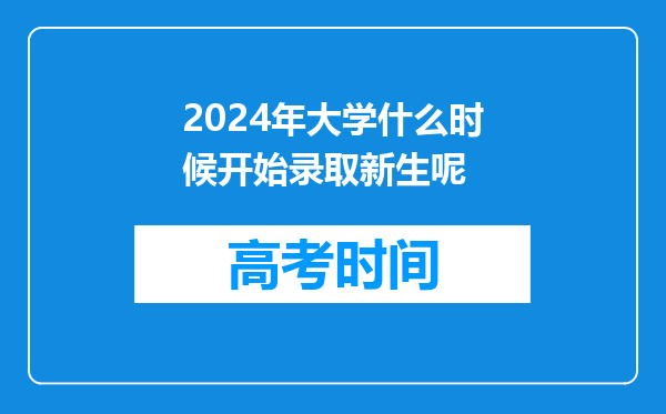 2024年大学什么时候开始录取新生呢