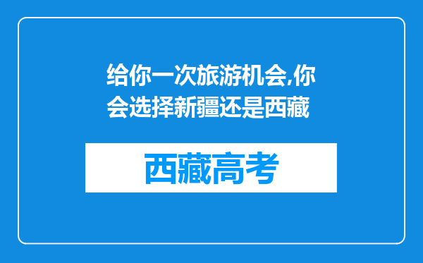 给你一次旅游机会,你会选择新疆还是西藏