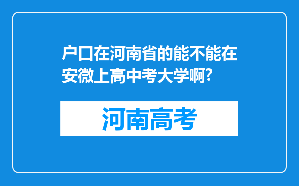 户口在河南省的能不能在安微上高中考大学啊?