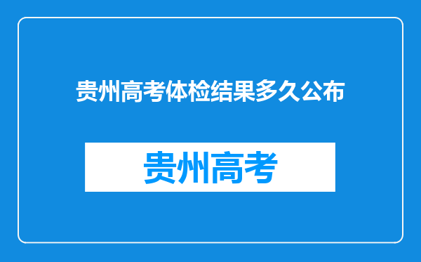 贵州高考体检结果多久公布