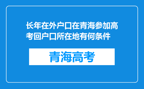 长年在外户口在青海参加高考回户口所在地有何条件