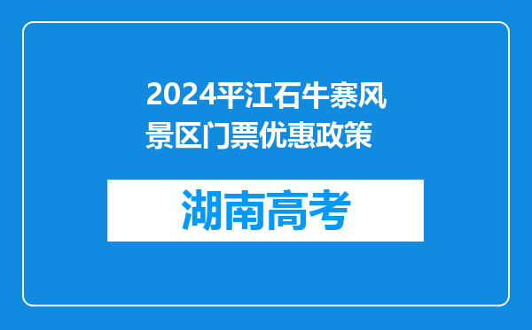 2024平江石牛寨风景区门票优惠政策