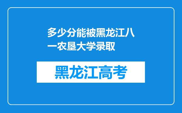 多少分能被黑龙江八一农垦大学录取