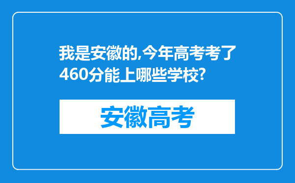 我是安徽的,今年高考考了460分能上哪些学校?