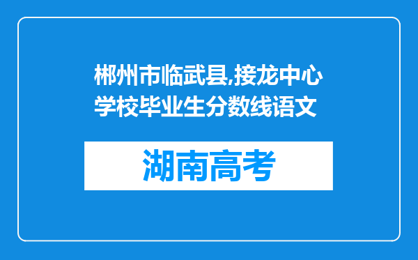 郴州市临武县,接龙中心学校毕业生分数线语文