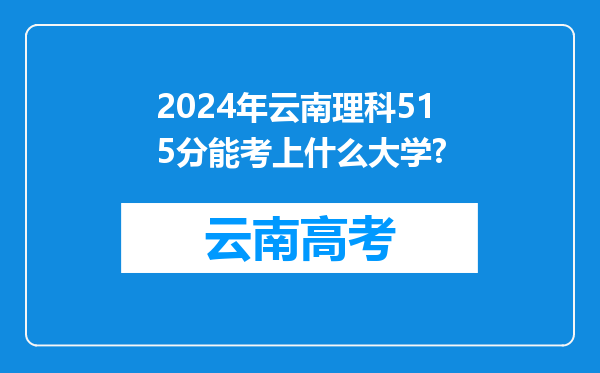 2024年云南理科515分能考上什么大学?