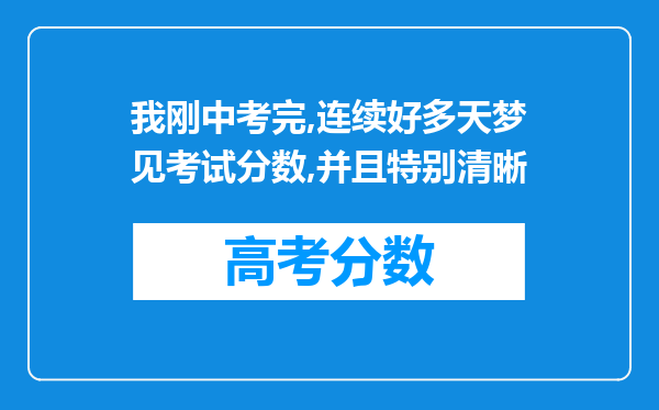 我刚中考完,连续好多天梦见考试分数,并且特别清晰