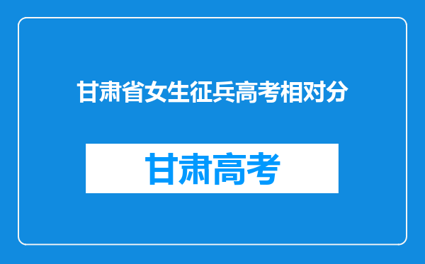 甘肃省女生征兵高考相对分