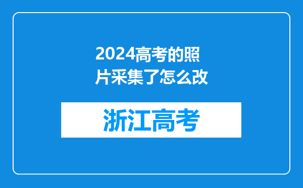 2024高考的照片采集了怎么改