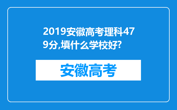 2019安徽高考理科479分,填什么学校好?