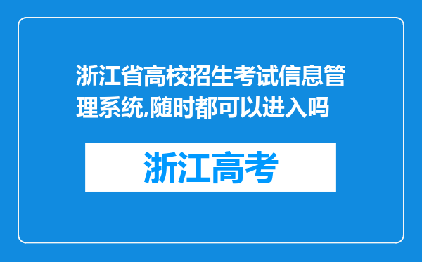 浙江省高校招生考试信息管理系统,随时都可以进入吗