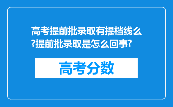 高考提前批录取有提档线么?提前批录取是怎么回事?