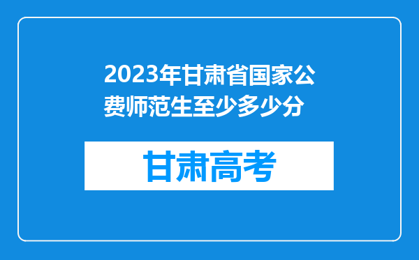 2023年甘肃省国家公费师范生至少多少分