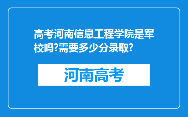 高考河南信息工程学院是军校吗?需要多少分录取?