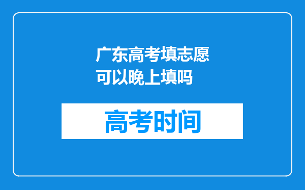 广东高考填志愿可以晚上填吗