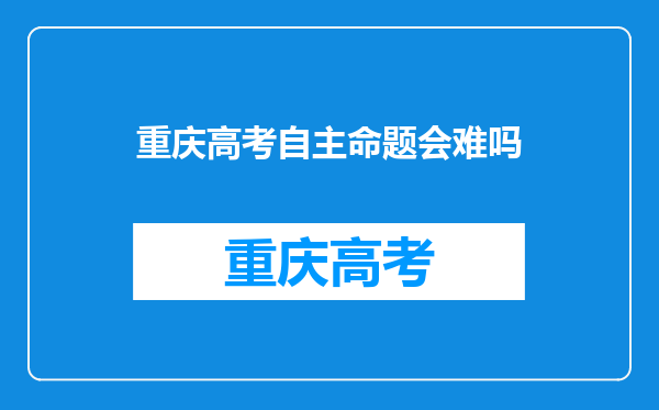 重庆高考自主命题会难吗