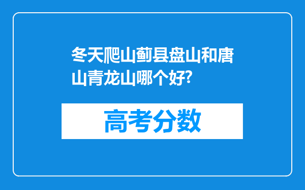 冬天爬山蓟县盘山和唐山青龙山哪个好?