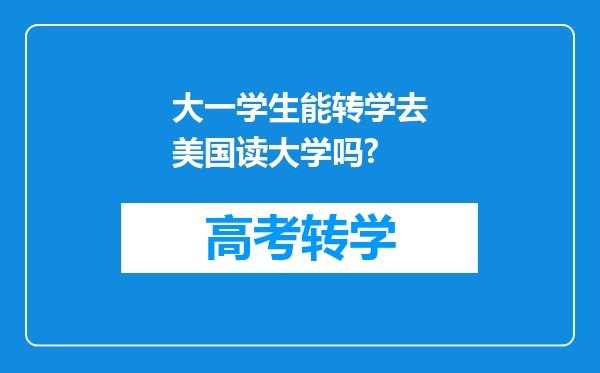 大一学生能转学去美国读大学吗?