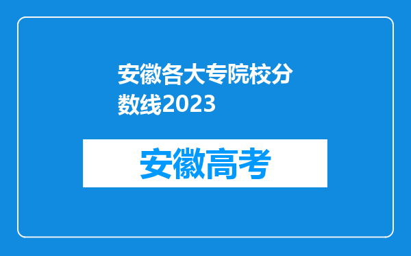 安徽各大专院校分数线2023