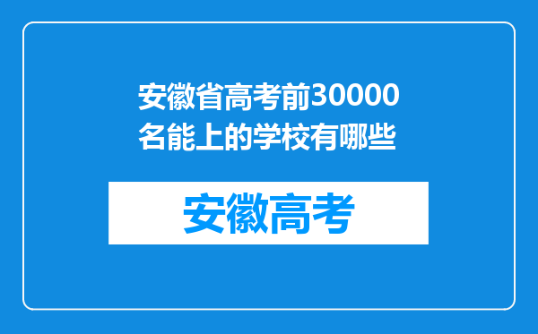 安徽省高考前30000名能上的学校有哪些