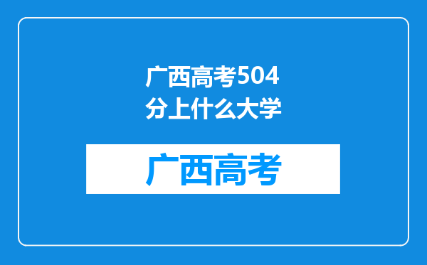 广西高考504分上什么大学