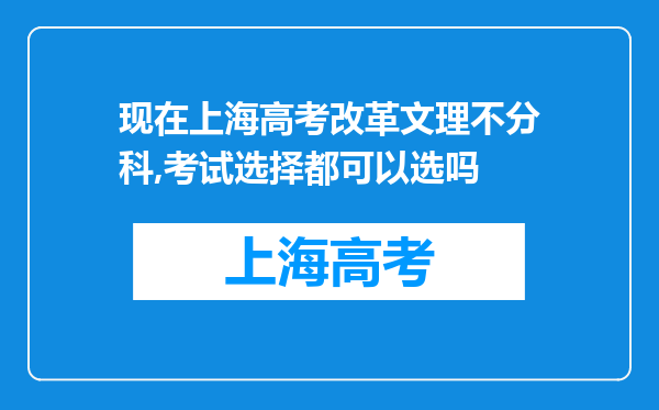 现在上海高考改革文理不分科,考试选择都可以选吗