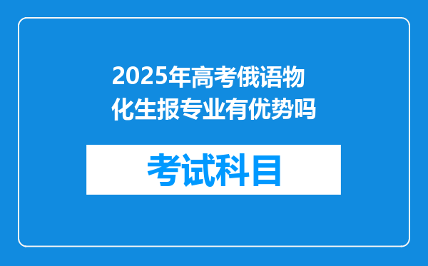 2025年高考俄语物化生报专业有优势吗