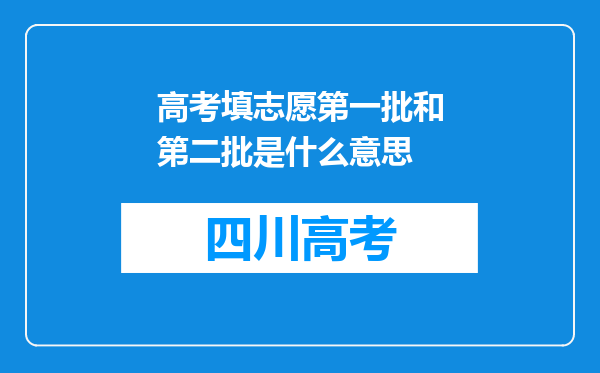 高考填志愿第一批和第二批是什么意思