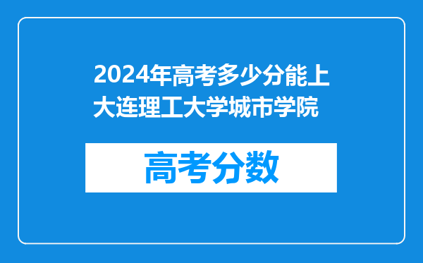 2024年高考多少分能上大连理工大学城市学院