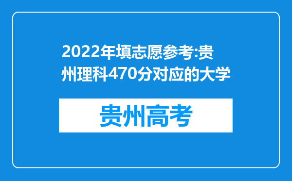 2022年填志愿参考:贵州理科470分对应的大学