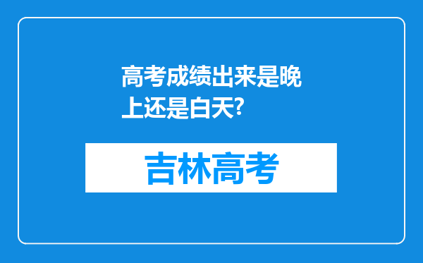 高考成绩出来是晚上还是白天?