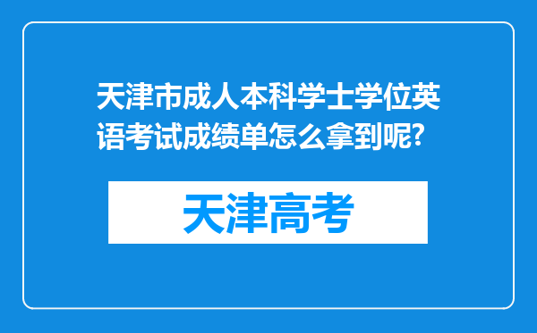 天津市成人本科学士学位英语考试成绩单怎么拿到呢?