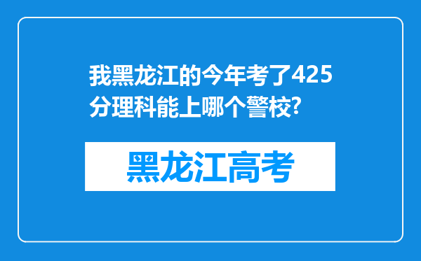 我黑龙江的今年考了425分理科能上哪个警校?