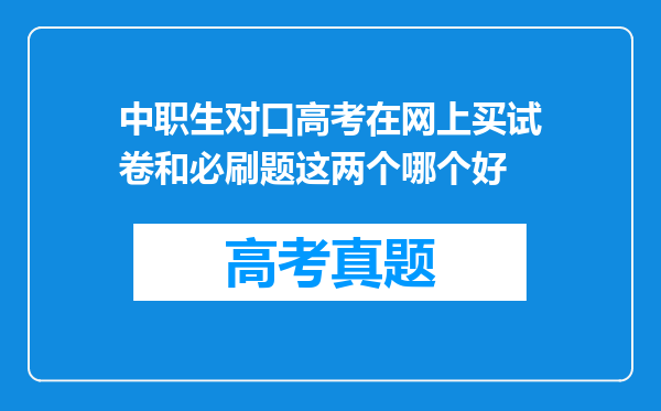 中职生对口高考在网上买试卷和必刷题这两个哪个好