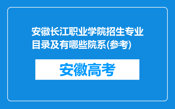 安徽长江职业学院招生专业目录及有哪些院系(参考)