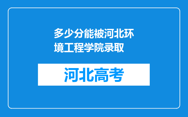 多少分能被河北环境工程学院录取