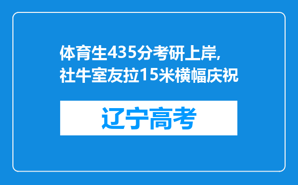 体育生435分考研上岸,社牛室友拉15米横幅庆祝