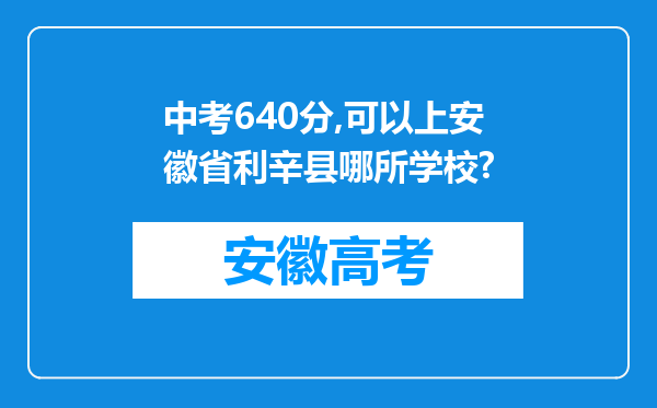 中考640分,可以上安徽省利辛县哪所学校?