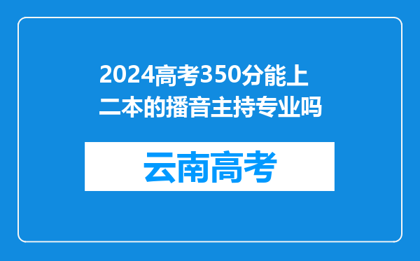 2024高考350分能上二本的播音主持专业吗